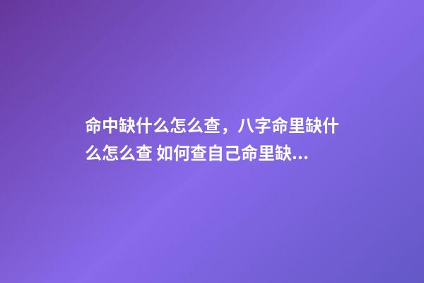 命中缺什么怎么查，八字命里缺什么怎么查 如何查自己命里缺什么，怎么知道自己命里缺什么-第1張-觀點(diǎn)-玄機(jī)派